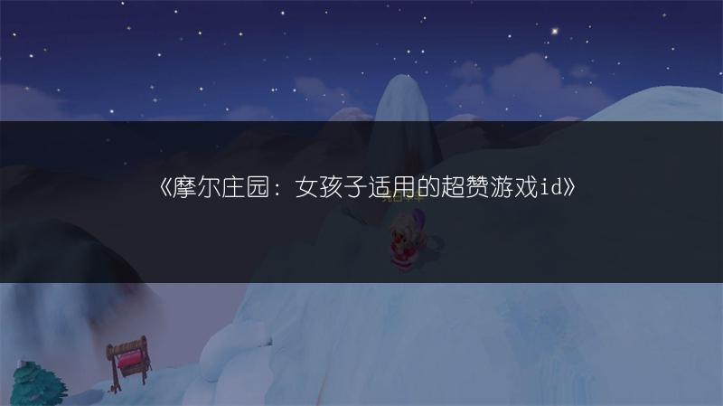 摩尔庄园：女孩子适用的超赞游戏id