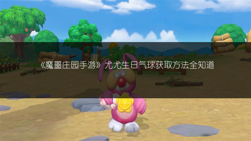 《魔噩庄园手游》尤尤生日气球获取方法全知道