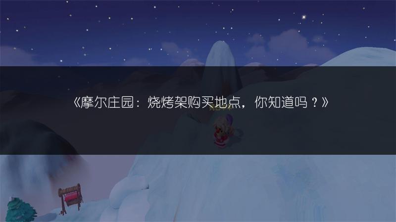 《摩尔庄园：烧烤架购买地点，你知道吗？》